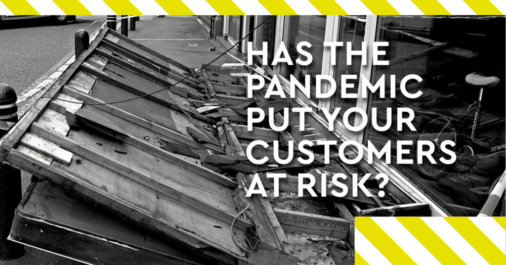 Has the pandemic put your customers at risk?